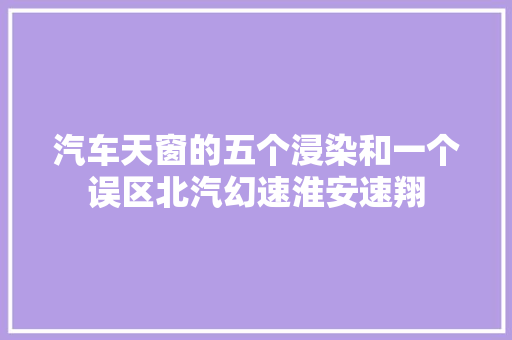 汽车天窗的五个浸染和一个误区北汽幻速淮安速翔