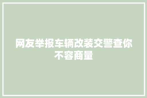 网友举报车辆改装交警查你不容商量