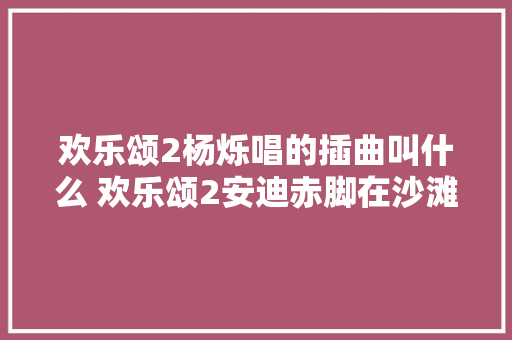 欢乐颂2杨烁唱的插曲叫什么 欢乐颂2安迪赤脚在沙滩上行走的插曲是什么