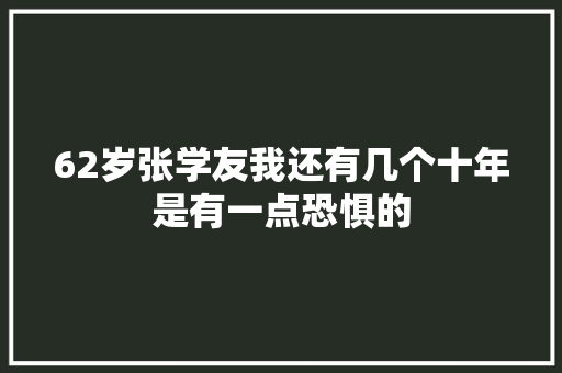 62岁张学友我还有几个十年是有一点恐惧的