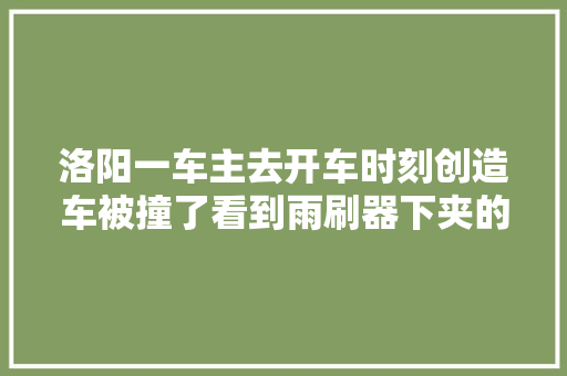 洛阳一车主去开车时刻创造车被撞了看到雨刷器下夹的器械笑了