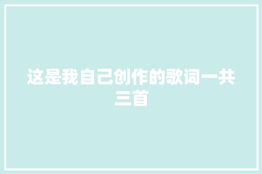 这是我自己创作的歌词一共三首