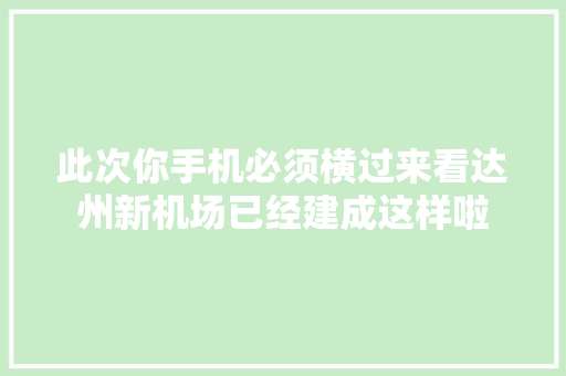 此次你手机必须横过来看达州新机场已经建成这样啦