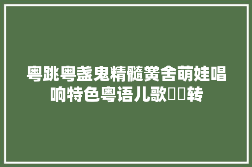 粤跳粤盏鬼精髓黉舍萌娃唱响特色粤语儿歌氹氹转