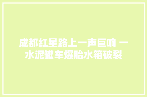 成都红星路上一声巨响 一水泥罐车爆胎水箱破裂