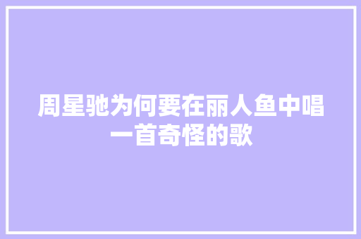 周星驰为何要在丽人鱼中唱一首奇怪的歌