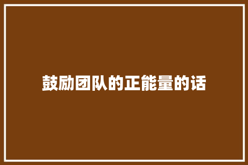 鼓励团队的正能量的话