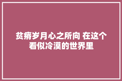 贫瘠岁月心之所向 在这个看似冷漠的世界里