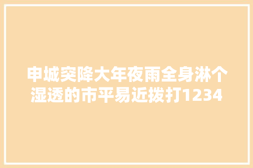 申城突降大年夜雨全身淋个湿透的市平易近拨打12345提出了这个建议