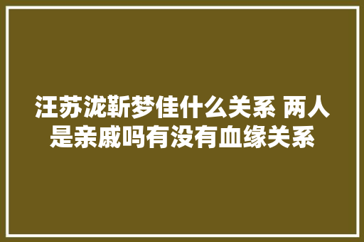 汪苏泷靳梦佳什么关系 两人是亲戚吗有没有血缘关系