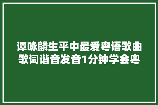 谭咏麟生平中最爱粤语歌曲歌词谐音发音1分钟学会粤语歌曲