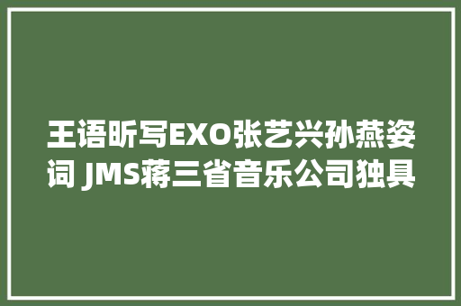 王语昕写EXO张艺兴孙燕姿词 JMS蒋三省音乐公司独具慧眼