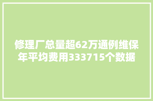 修理厂总量超62万通例维保年平均费用333715个数据看清汽后市场