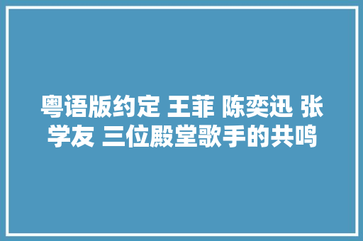 粤语版约定 王菲 陈奕迅 张学友 三位殿堂歌手的共鸣