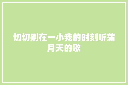 切切别在一小我的时刻听蒲月天的歌