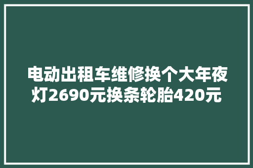 电动出租车维修换个大年夜灯2690元换条轮胎420元电池64890元
