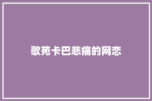 歌苑卡巴悲痛的网恋