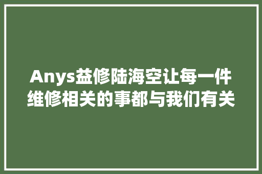 Anys益修陆海空让每一件维修相关的事都与我们有关