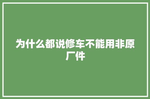 为什么都说修车不能用非原厂件