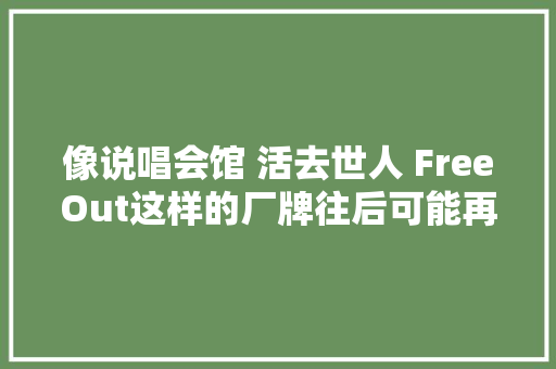 像说唱会馆 活去世人 FreeOut这样的厂牌往后可能再也不会出现了