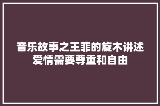 音乐故事之王菲的旋木讲述爱情需要尊重和自由