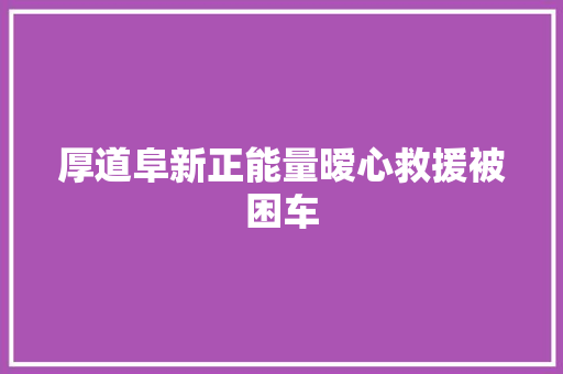 厚道阜新正能量暧心救援被困车