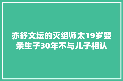 亦舒文坛的灭绝师太19岁娶亲生子30年不与儿子相认