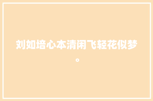 刘如培心本清闲飞轻花似梦。