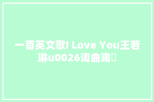 一首英文歌I Love You王若琳u0026词曲陶喆