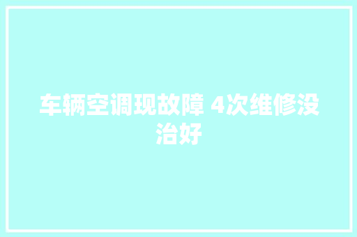 车辆空调现故障 4次维修没治好