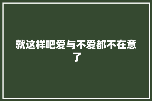 就这样吧爱与不爱都不在意了