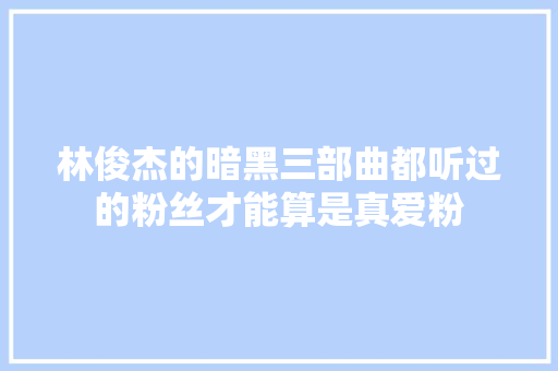 林俊杰的暗黑三部曲都听过的粉丝才能算是真爱粉
