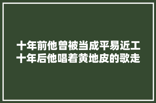 十年前他曾被当成平易近工十年后他唱着黄地皮的歌走进哈佛