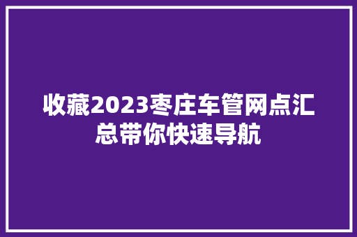 收藏2023枣庄车管网点汇总带你快速导航