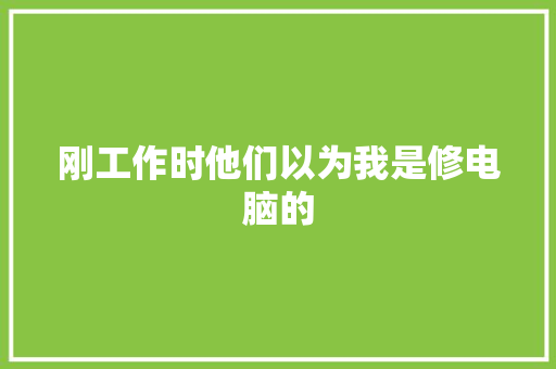 刚工作时他们以为我是修电脑的