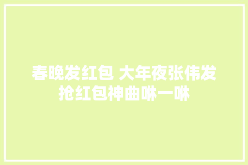 春晚发红包 大年夜张伟发抢红包神曲咻一咻