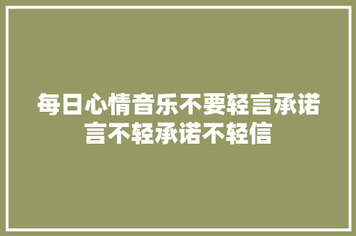 每日心情音乐不要轻言承诺言不轻承诺不轻信