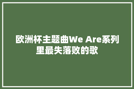 欧洲杯主题曲We Are系列里最失落败的歌