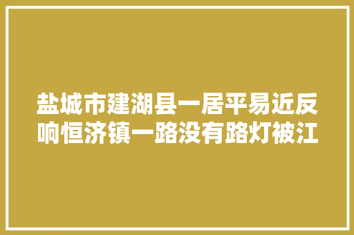 盐城市建湖县一居平易近反响恒济镇一路没有路灯被江苏新闻曝光
