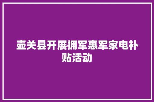 壶关县开展拥军惠军家电补贴活动
