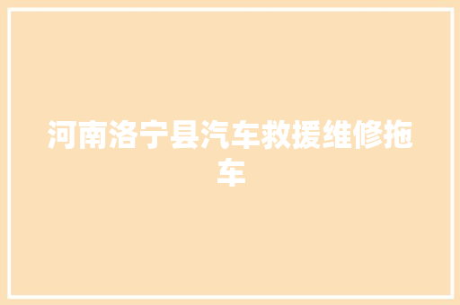 河南洛宁县汽车救援维修拖车
