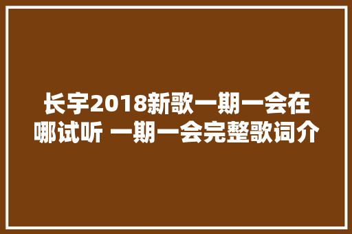 长宇2018新歌一期一会在哪试听 一期一会完整歌词介绍