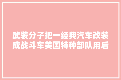 武装分子把一经典汽车改装成战斗车美国特种部队用后也连连称好