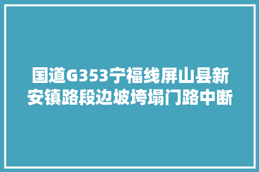 国道G353宁福线屏山县新安镇路段边坡垮塌门路中断已交通牵制留心绕行