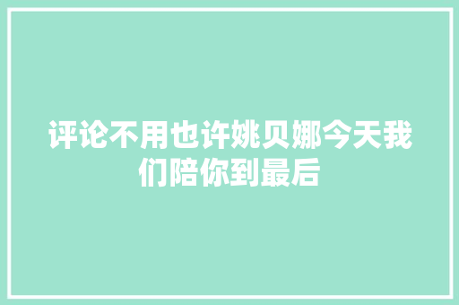 评论不用也许姚贝娜今天我们陪你到最后
