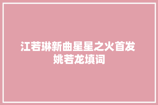 江若琳新曲星星之火首发 姚若龙填词
