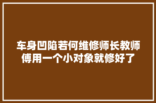 车身凹陷若何维修师长教师傅用一个小对象就修好了