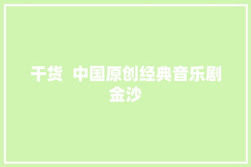 干货  中国原创经典音乐剧金沙