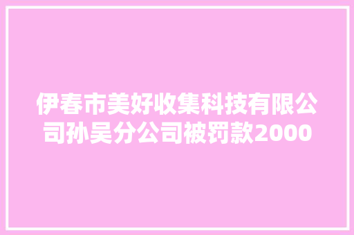 伊春市美好收集科技有限公司孙吴分公司被罚款2000元