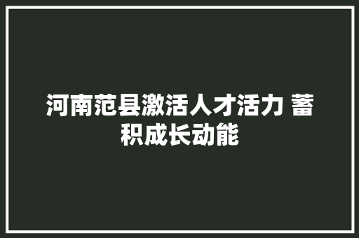 河南范县激活人才活力 蓄积成长动能